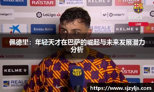 佩德里：年轻天才在巴萨的崛起与未来发展潜力分析