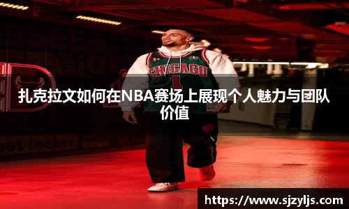 扎克拉文如何在NBA赛场上展现个人魅力与团队价值