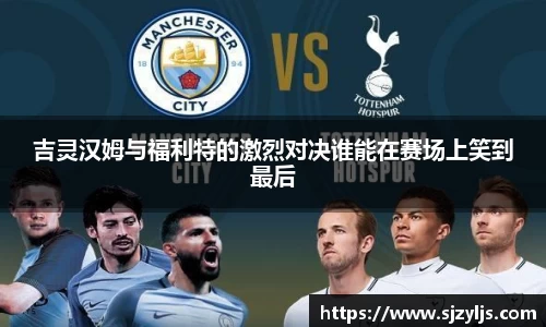 吉灵汉姆与福利特的激烈对决谁能在赛场上笑到最后
