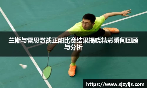 兰斯与雷恩激战正酣比赛结果揭晓精彩瞬间回顾与分析