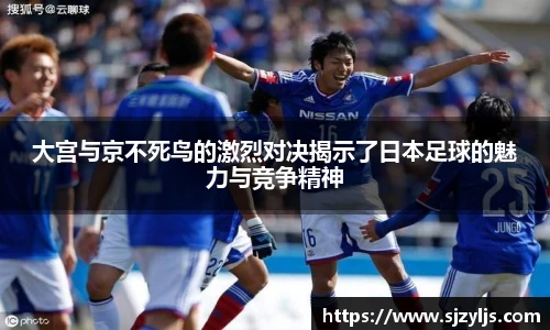 大宫与京不死鸟的激烈对决揭示了日本足球的魅力与竞争精神
