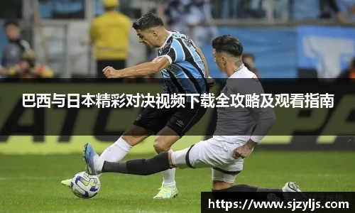 巴西与日本精彩对决视频下载全攻略及观看指南