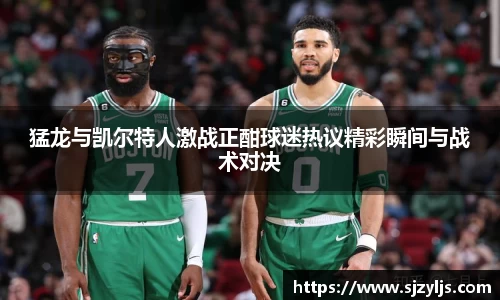 猛龙与凯尔特人激战正酣球迷热议精彩瞬间与战术对决