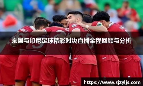 泰国与印尼足球精彩对决直播全程回顾与分析